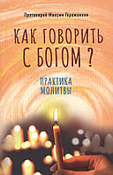 Как говорить с Богом? Практика молитвы. Протоиерей Максим Горожанкин