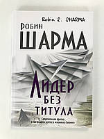 Лидер без титула. Современная притча о настоящем успехе в жизни и в бизнесе. Робин Шарма