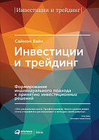 Инвестиции и трейдинг. Формирование индивидуального подхода к принятию инвестиционных решений. Вайн С.