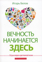 Вічність починається тут. Гострі питання християнського життя. Ігор Бєлов (рос.)
