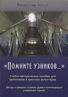 Помните узников. Учебно-методическое пособие для капеланов и христиан-волонтеров. Вячеслав Когут