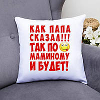 Подушка "Как папа сказал! Так по маминому и будет!" Подарок на день папы