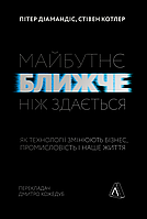 Книга Майбутнє ближче, ніж здається Як технології змінюють бізнес, промисловість і наше життя М'яка обкладинка