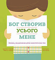 Бог створив усього мене. Книжка, яка допоможе дітям захистити своє тіло. Джастін та Ліндсі Голкомб