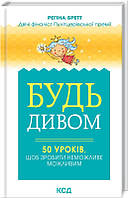 Книга "Будь дивом. 50 уроків, щоб зробити неможливе можливим" (978-617-12-9324-3) автор Регіна Бретт