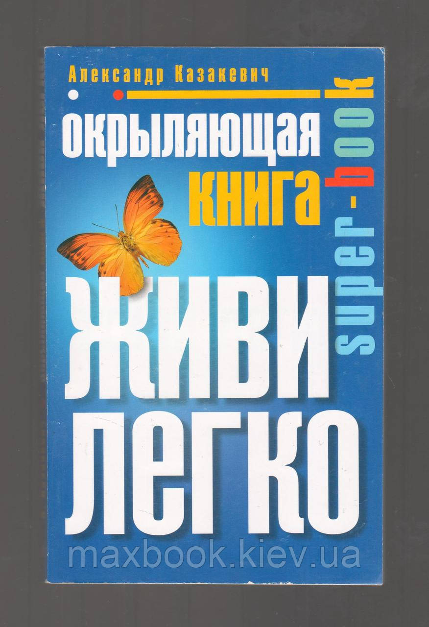 Казакевич Александр. Окрыляющая книга. Живи легко. - фото 1 - id-p1569555746