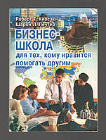 Киосаки Р., Летчер Ш. Бизнес-школа для тех, кому нравится помогать другим.