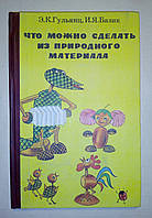 Гульянц Э.К., Базик И.Я. Что можно сделать из природного материала.