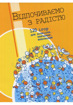 ? Відпочиваємо з радістю: 120 ігор для дозвілля, навчання, виховання