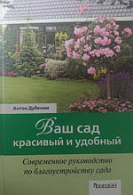Ваш сад — гарний і зручний. Сучасне керівництво з упорядкування саду. Дубенюк А.