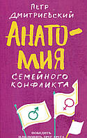 Анатомия семейного конфликта. Победить или понять друг друга - Петр Дмитриевский (978-5-907202-37-5)