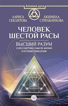 Людина Шостої Раси. Вищий Розум про безсмертя, сенсу життя і подорожі душі. Секлитова Л., Стрельникова Л.