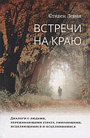 Встречи на краю. Диалоги с людьми, переживающими утрату, умирающими, исцеляющимися и исцелившимися. Левин С.