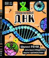 Надзвичайні ДНК. Шалені гени, незламні кодони, верткі хромосоми