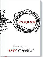 Книга "Эссенциализм. Путь к простоте" - автор Грег Мак Кеон. Мягкий переплет