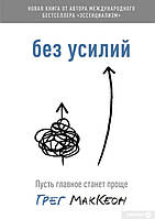 Книга "Без усилий. Пусть главное станет проще" - автор Грег МакКеон. Мягкий переплет