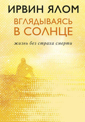 Книга Вглядываясь в солнце. Жизнь без страха смерти. Автор - Ирвин Д. Ялом