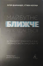 Майбутнє ближче, ніж здається. Як технології змінюють бізнес, промисловість і наше життя. Пітер Діамандіс ,