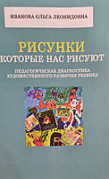 Рисунки, которые нас рисуют. Педагогическая диагностика художественного развития ребенка. Иванова О.Л.