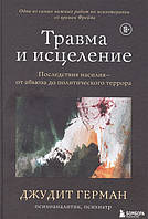 Травма и исцеление. Последствия насилия - от абьюза до политического террора. Джудит Герман