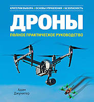 Дроны. Полное практическое руководство. Адам Джунипер. Хобби и творчество