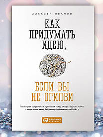 Книга "Як придумати ідею, якщо ви не Огрілі " Алексей Іванів