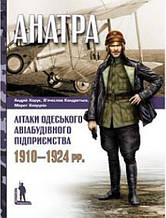 «Анатра»: Літаки одеського авіабудівного підприємства, 1910–1924 рр. Кондратьєв В., Хайрулін М., Харук А.