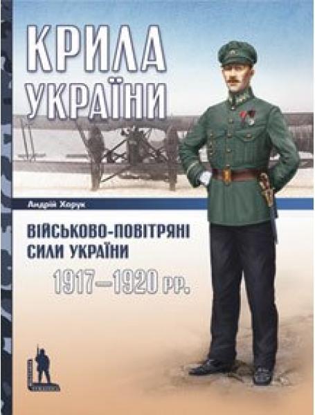 Крила України: військово-повітряні сили України (1917–1920 рр.). Харук А.