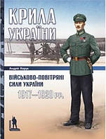 Крила України: військово-повітряні сили України (1917 1920 рр.). Харук А.