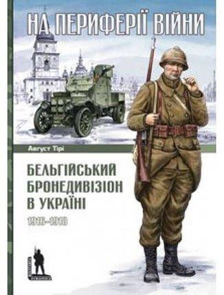 На периферії війни. Бельгійський бронедивізіон в Україні. 1916–1918. Тірі А., фото 2