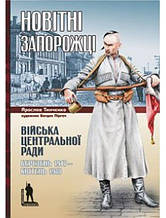 Новітні запорожці. Війська Центральної Ради, березень 1917 - квітень 1918. Тінченко Я.