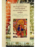 Историческая география политического мифа. Образ Чингис-хана в мировой литературе XIII-XV вв. Юрченко А.