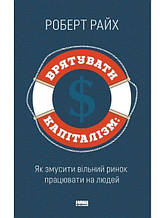 Врятувати капіталізм. Як змусити вільний ринок працювати на людей. Райх Р.