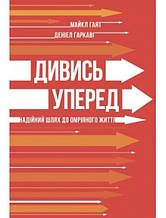 Дивись уперед. Надійний шлях до омріяного життя. Гаят М., Гаркаві Д.