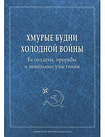 Хмурые будни холодной войны. Ее солдаты, прорабы и невольные участники. Сб. научных статей.