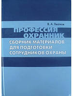 Профессия охранник. Сборник материалов для подготовки сотрудников охраны. Хватков В.