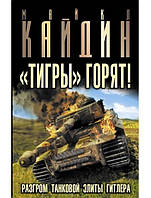 "Тигры" горят! Разгром танковой элиты Гитлера. Кайдин М.