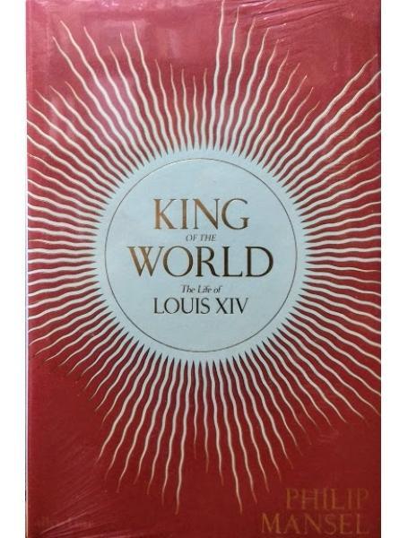 King of the World: The Life of Louis XIV. Mansel P.