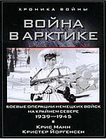 Война в Арктике. Боевые операции немецких войск на Крайнем Севере. 1939-1945. Манн К., Йоргенсен К.