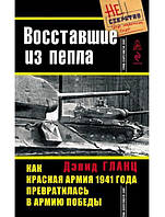 Восставшие из пепла. Как Красная Армия 1941 года превратилась в Армию Победы. Гланц Д.