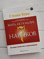 "Жить, используя 7 навыков. Истории мужества и вдохновения." Стивен Кови