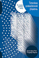 Техніка ухвалення рішень. Як лідери роблять вибір. Мартін Роджер, Ріел Дженніфер