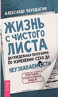 Жизнь с чистого листа. Двухнедельная программа по изменению себя до неузнаваемости. Александр Верещагин