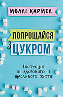 Попрощайся з цукром. Інструкція зі здорового й щасливого життя. Моллі Кармел