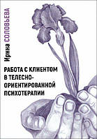 Работа с клиентом в телесно-ориентированной психотерапии. Соловьева Ирина