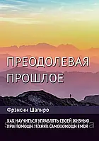 Преодолевая прошлое. Как научиться управлять своей жизнью при помощи EMDR. Современная психотерапия. Шапиро Ф.