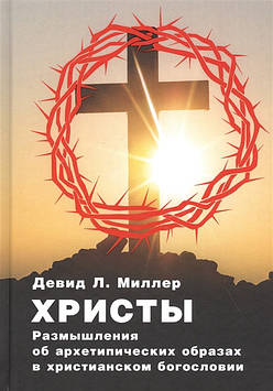 Христы. Погляд на архетипічні зображення в християнській теології. Міллер Д.Л.