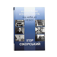 Книга «Ігор Сікорський. Від Києва до Коннектикута, від Неба до Небес»