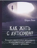 Как жить с аутизмом? Психолого-педагогические рекомендации по работе с детьми с аутизмом. Коэн Ширли