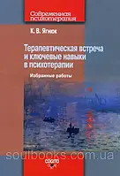 Терапевтическая встреча и ключевые навыки в психотерапии. Избранные работы. Константин Ягнюк